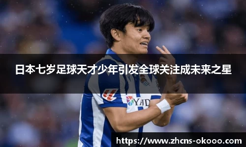 日本七岁足球天才少年引发全球关注成未来之星