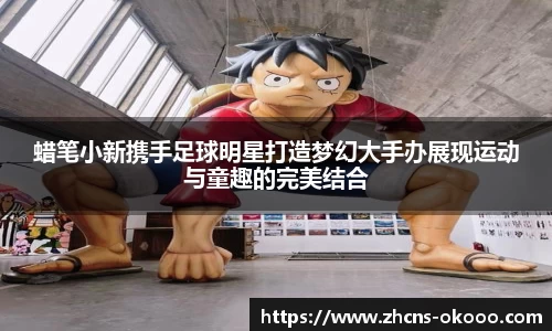蜡笔小新携手足球明星打造梦幻大手办展现运动与童趣的完美结合