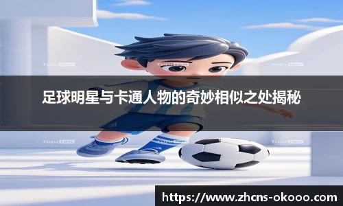 足球明星与卡通人物的奇妙相似之处揭秘